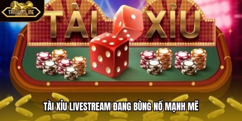Tài Xỉu Livestream đang bùng nổ mạnh mẽ