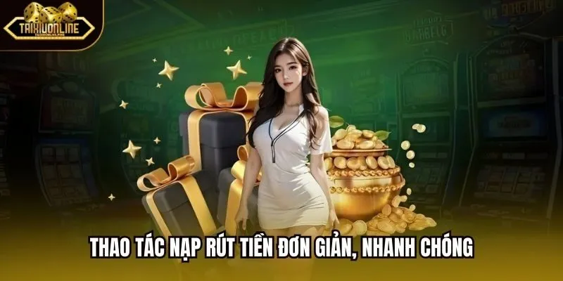 Thao tác nạp rút tiền đơn giản, nhanh chóng