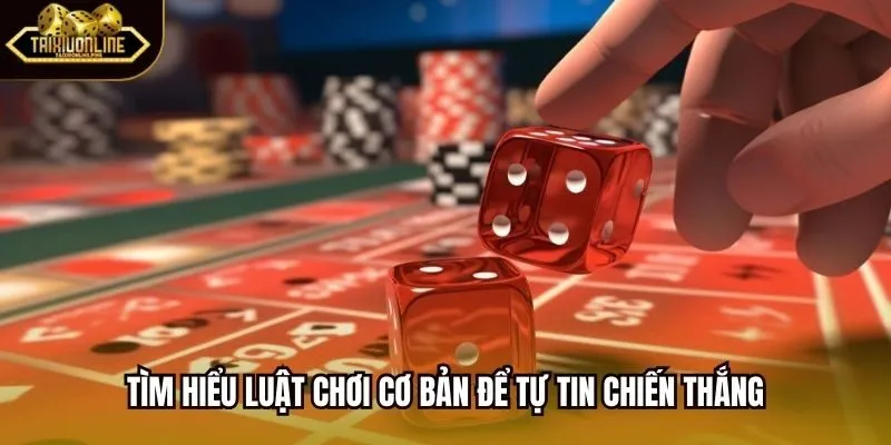 Tìm hiểu luật chơi cơ bản để tự tin chiến thắng