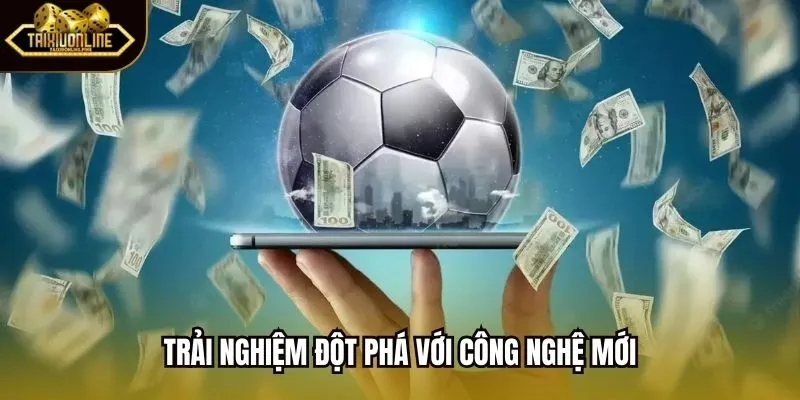 Trải nghiệm đột phá với công nghệ mới